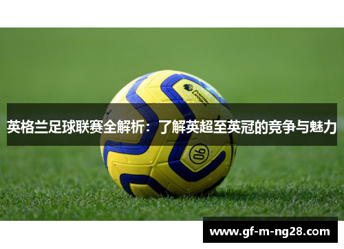 英格兰足球联赛全解析:了解英超至英冠的竞争与魅力 英格兰足球联赛全解析:了解英超至英冠的竞争与魅力