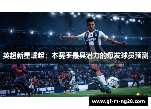 英超新星崛起:本赛季最具潜力的爆发球员预测 英超新星崛起:本赛季最具潜力的爆发球员预测