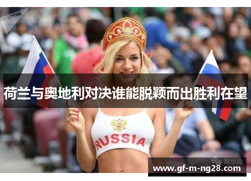 荷兰与奥地利对决谁能脱颖而出胜利在望 荷兰与奥地利对决谁能脱颖而出胜利在望