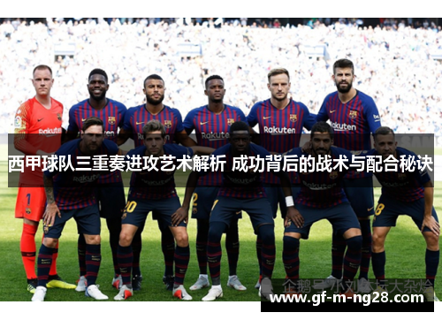 西甲球队三重奏进攻艺术解析 成功背后的战术与配合秘诀 西甲球队三重奏进攻艺术解析 成功背后的战术与配合秘诀