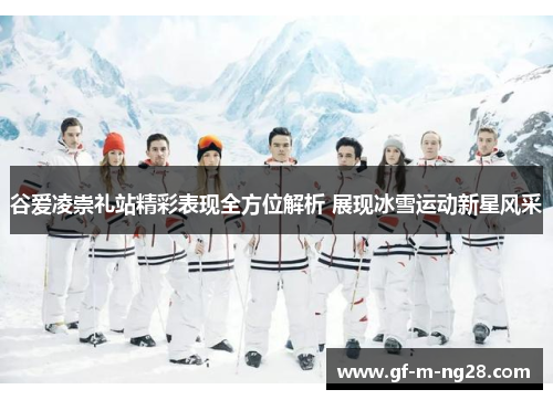 谷爱凌崇礼站精彩表现全方位解析 展现冰雪运动新星风采