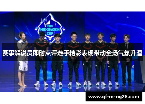 赛事解说员即时点评选手精彩表现带动全场气氛升温