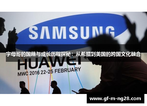 字母哥的国籍与成长历程探秘:从希腊到美国的跨国文化融合 字母哥的国籍与成长历程探秘:从希腊到美国的跨国文化融合