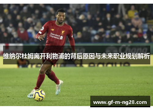 维纳尔杜姆离开利物浦的背后原因与未来职业规划解析 维纳尔杜姆离开利物浦的背后原因与未来职业规划解析