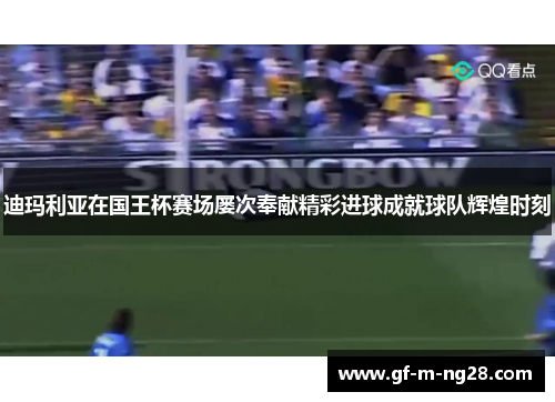 迪玛利亚在国王杯赛场屡次奉献精彩进球成就球队辉煌时刻 迪玛利亚在国王杯赛场屡次奉献精彩进球成就球队辉煌时刻