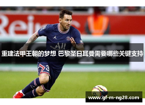 重建法甲王朝的梦想 巴黎圣日耳曼需要哪些关键支持
