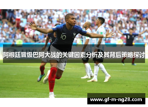 阿根廷晋级巴阿大战的关键因素分析及其背后策略探讨 阿根廷晋级巴阿大战的关键因素分析及其背后策略探讨