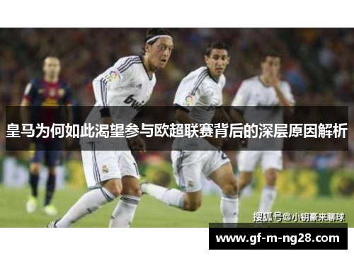 皇马为何如此渴望参与欧超联赛背后的深层原因解析 皇马为何如此渴望参与欧超联赛背后的深层原因解析