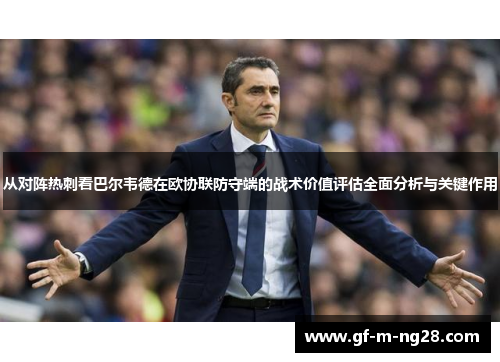 从对阵热刺看巴尔韦德在欧协联防守端的战术价值评估全面分析与关键作用