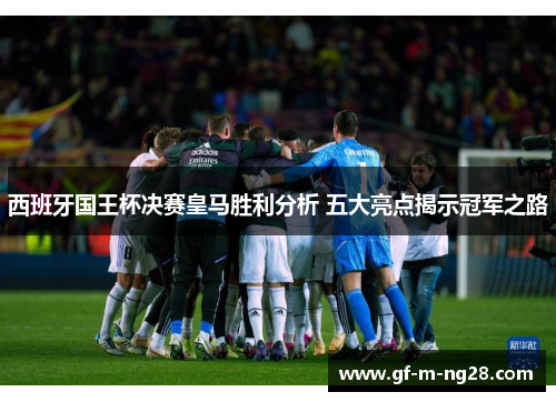 西班牙国王杯决赛皇马胜利分析 五大亮点揭示冠军之路 西班牙国王杯决赛皇马胜利分析 五大亮点揭示冠军之路