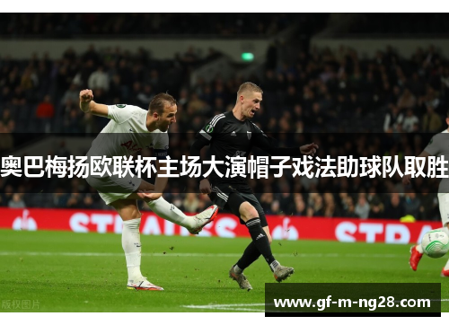 奥巴梅扬欧联杯主场大演帽子戏法助球队取胜