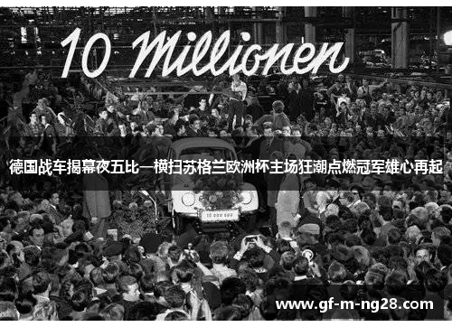 德国战车揭幕夜五比一横扫苏格兰欧洲杯主场狂潮点燃冠军雄心再起
